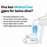 Hva kan MotionCiser gjøre for beina dine? Hjelpe sirkulasjonen, gi mindre hovne ankler og føtter, mykere ledd, roligere bein om natten og aktive leggmuskler mens du sitter